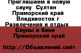 Приглашаем в новую сауну «Султан» - Приморский край, Владивосток г. Развлечения и отдых » Сауны и бани   . Приморский край